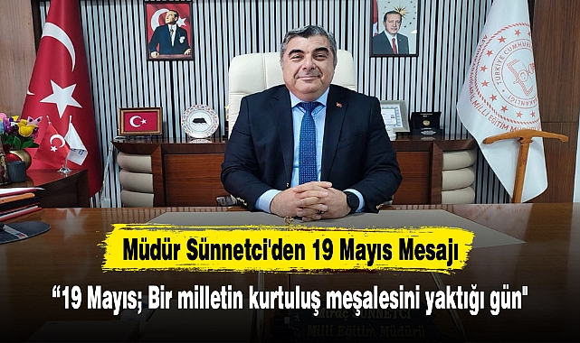 Müdür Sünnetci'den 19 Mayıs Mesajı:“19 Mayıs; Bir milletin kurtuluş meşalesini yaktığı gün"