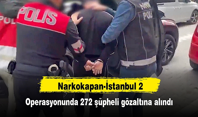 Narkokapan-İstanbul 2 operasyonunda 272 şüpheli gözaltına alındı