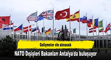 NATO Dışişleri Bakanları Antalya'da buluşuyor