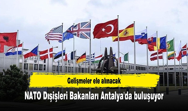NATO Dışişleri Bakanları Antalya'da buluşuyor