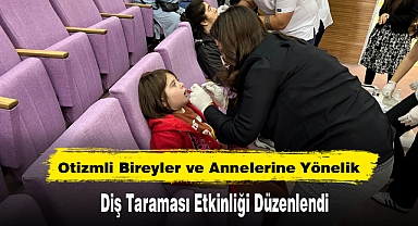 Otizmli Bireyler ve Annelerine Yönelik Diş Taraması Etkinliği Düzenlendi