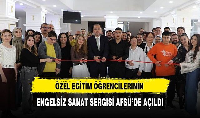 ÖZEL EĞİTİM ÖĞRENCİLERİNİN ENGELSİZ SANAT SERGİSİ AFSÜ’DE AÇILDI
