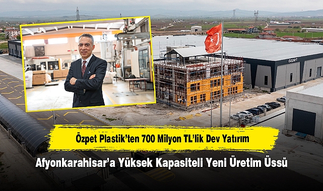 Özpet Plastik’ten 700 Milyon TL’lik Dev Yatırım! Afyonkarahisar’a Yüksek Kapasiteli Yeni Üretim Üssü