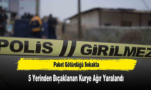 Paket Götürdüğü Sokakta 5 Yerinden Bıçaklanan Kurye Ağır Yaralandı
