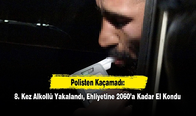Polisten Kaçamadı: 8. Kez Alkollü Yakalandı, Ehliyetine 2060’a Kadar El Kondu