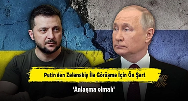 Putin'den Zelenskiy İle Görüşme İçin Ön Şart: Anlaşma olmalı