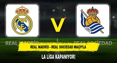 REAL MADRİD - REAL SOCİEDAD MAÇIYLA LA LİGA KAPANIYOR!
