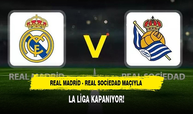 REAL MADRİD - REAL SOCİEDAD MAÇIYLA LA LİGA KAPANIYOR!