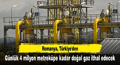 Romanya, Türkiye'den günlük 4 milyon metreküpe kadar doğal gaz ithal edecek