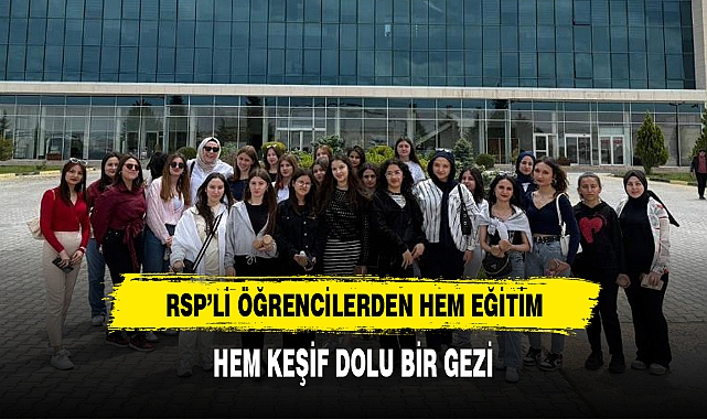 RSP’Lİ ÖĞRENCİLERDEN HEM EĞİTİM, HEM KEŞİF DOLU BİR GEZİ