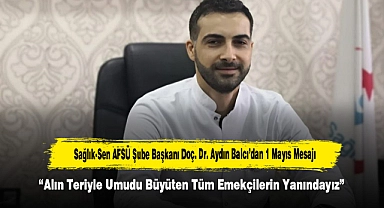 Sağlık-Sen AFSÜ Şube Başkanı Doç. Dr. Aydın Balcı’dan 1 Mayıs Mesajı “Alın Teriyle Umudu Büyüten Tüm Emekçilerin Yanındayız”