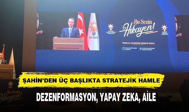 ŞAHİN’DEN ÜÇ BAŞLIKTA STRATEJİK HAMLE  DEZENFORMASYON, YAPAY ZEKA, AİLE