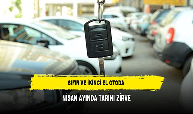 SIFIR VE İKİNCİ EL OTODA NİSAN AYINDA TARİHİ ZİRVE