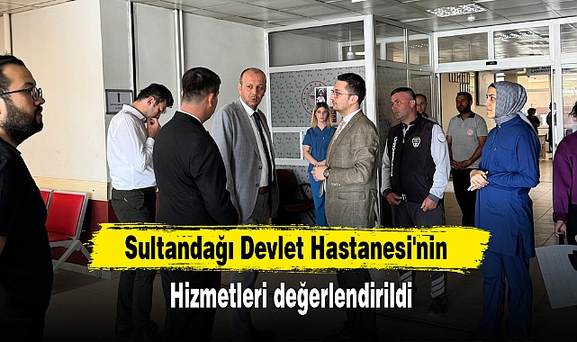 Sultandağı Devlet Hastanesi'nin hizmetleri değerlendirildi