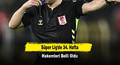 Süper Lig'de 34. Hafta Hakemleri Belli Oldu
