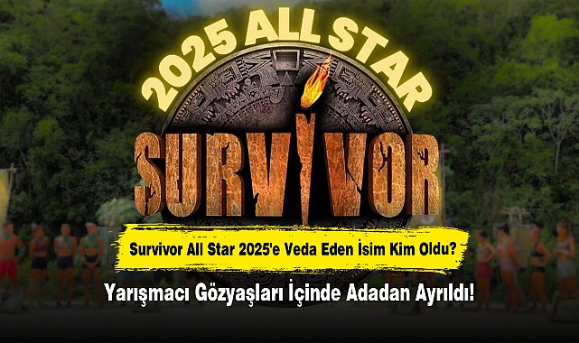 Survivor All Star 2025'e Veda Eden İsim Kim Oldu? Yarışmacı Gözyaşları İçinde Adadan Ayrıldı!