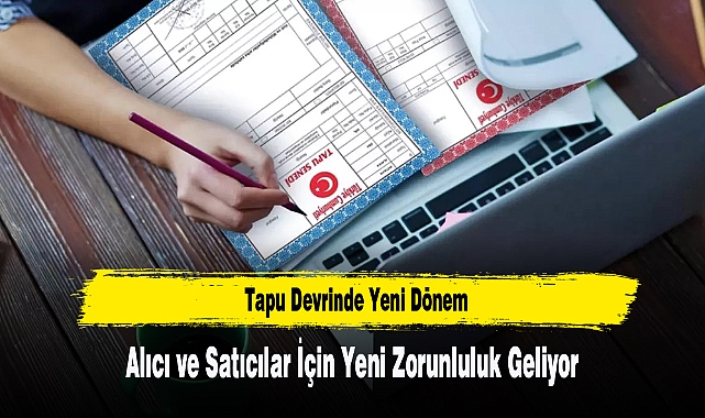 Tapu İşlemlerinde Alıcı ve Satıcılar İçin Yeni Zorunluluk Geliyor