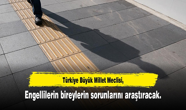 TBMM engellilerin bireylerin sorunlarını araştıracak