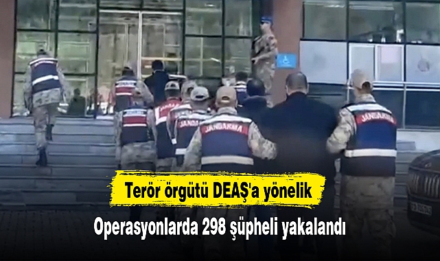 Terör örgütü DEAŞ'a yönelik operasyonlarda 298 şüpheli yakalandı