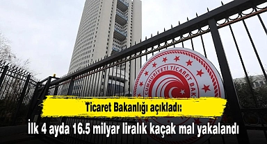 Ticaret Bakanlığı açıkladı: İlk 4 ayda 16.5 milyar liralık kaçak mal yakalandı
