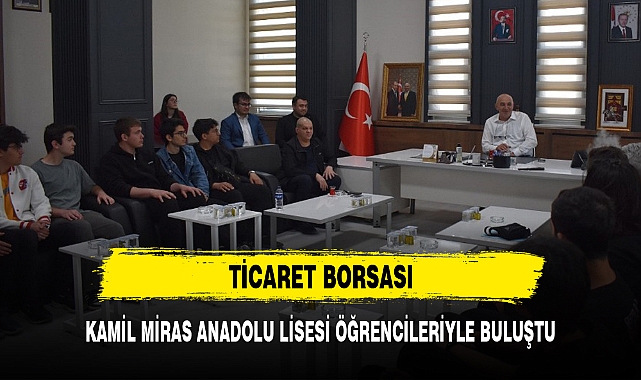 TİCARET BORSASI, KAMİL MİRAS ANADOLU LİSESİ ÖĞRENCİLERİYLE BULUŞTU
