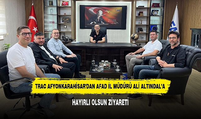 TRAC AFYONKARAHİSAR'DAN AFAD İL MÜDÜRÜ ALİ ALTINDAL’A HAYIRLI OLSUN ZİYARETİ