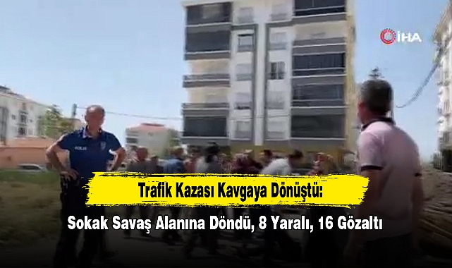 Trafik Kazası Kavgaya Dönüştü: Sokak Savaş Alanına Döndü, 8 Yaralı, 16 Gözaltı