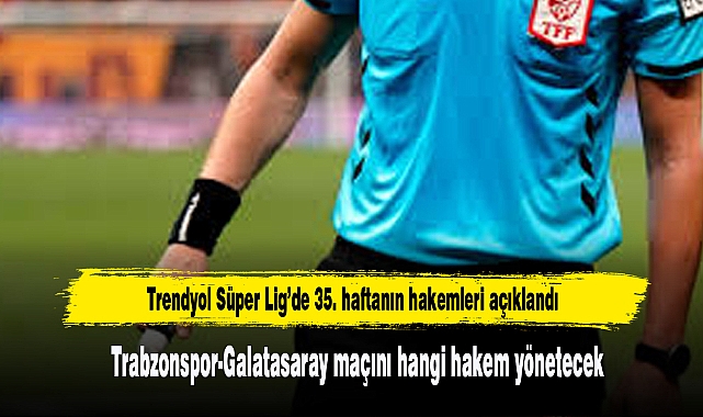 Trendyol Süper Lig’de 35. haftanın hakemleri açıklandı