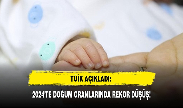TÜİK AÇIKLADI: 2024'TE DOĞUM ORANLARINDA REKOR DÜŞÜŞ!