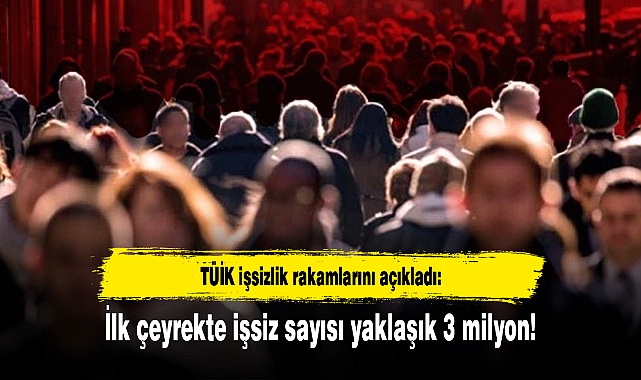 TÜİK işsizlik rakamlarını açıkladı: İlk çeyrekte işsiz sayısı yaklaşık 3 milyon!