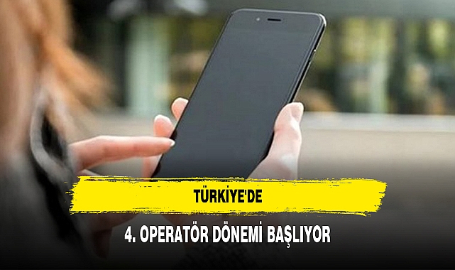 TÜRKİYE'DE 4. OPERATÖR DÖNEMİ BAŞLIYOR