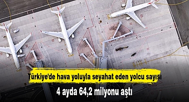 Türkiye'de hava yoluyla seyahat eden yolcu sayısı 4 ayda 64,2 milyonu aştı