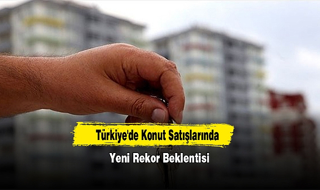 Türkiye'de Konut Satışlarında Yeni Rekor Beklentisi
