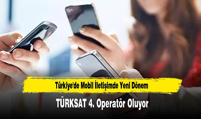 Türkiye'de Mobil İletişimde Yeni Dönem TÜRKSAT 4. Operatör Oluyor