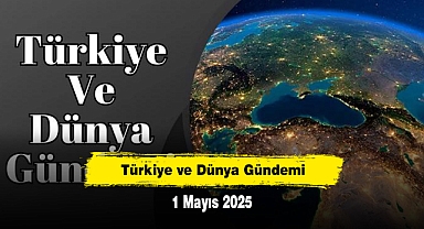 Türkiye ve Dünya Gündemi | 1 Mayıs 2025
