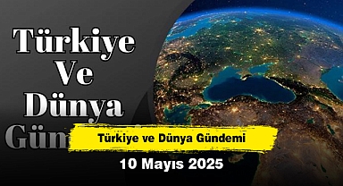Türkiye ve Dünya Gündemi | 10 Mayıs 2025