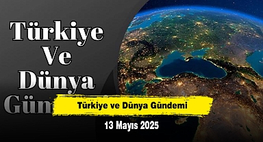 Türkiye ve Dünya Gündemi | 13 Mayıs 2025