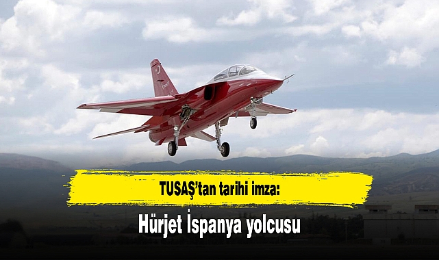 TUSAŞ’tan tarihi imza: Hürjet İspanya yolcusu