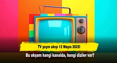 TV yayın akışı 12 Mayıs 2025! Bu akşam hangi kanalda, hangi diziler var?