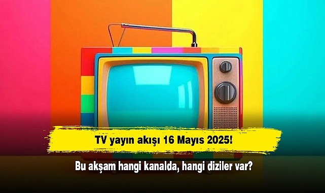 TV yayın akışı 16 Mayıs 2025! Bu akşam hangi kanalda, hangi diziler var?
