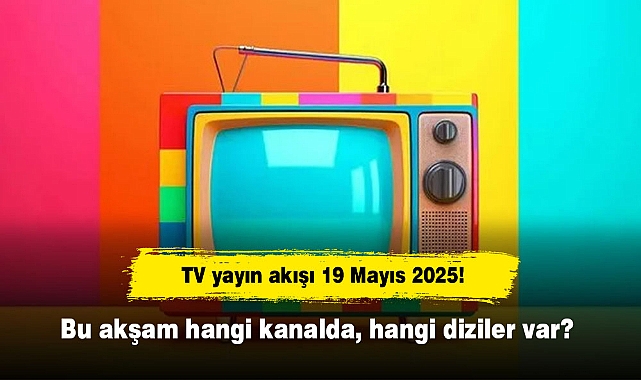TV yayın akışı 19 Mayıs 2025! Bu akşam hangi kanalda, hangi diziler var?