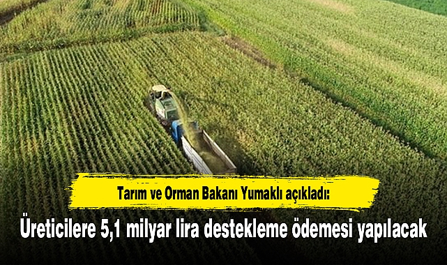 Üreticilere 5,1 milyar lira destekleme ödemesi yapılacak