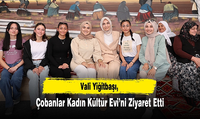 Vali Yiğitbaşı, Çobanlar Kadın Kültür Evi’ni Ziyaret Etti