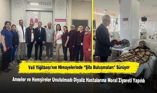 Vali Yiğitbaşı’nın Himayelerinde “Şifa Buluşmaları” Sürüyor:  Anneler ve Hemşireler Unutulmadı, Diyaliz Hastalarına Moral Ziyareti Yapıldı