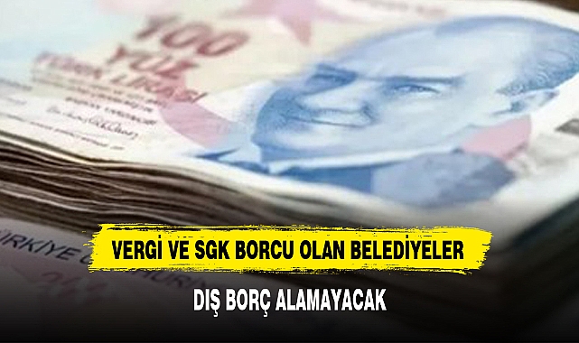 VERGİ VE SGK BORCU OLAN BELEDİYELER DIŞ BORÇ ALAMAYACAK