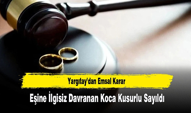 Yargıtay’dan Emsal Karar: Eşine İlgisiz Davranan Koca Kusurlu Sayıldı
