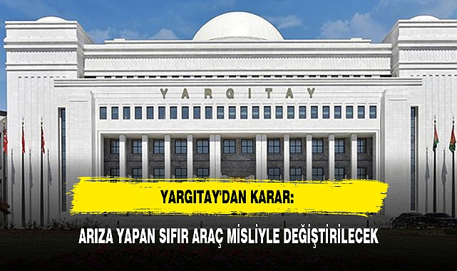 YARGITAY'DAN KARAR: ARIZA YAPAN SIFIR ARAÇ MİSLİYLE DEĞİŞTİRİLECEK