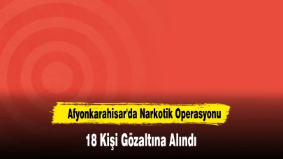 Afyonkarahisar'da Narkotik Operasyonu: 18 Gözaltı