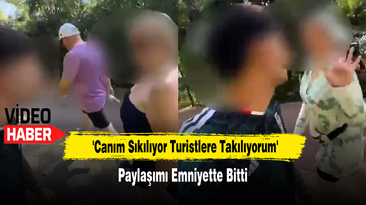 'Canım Sıkılıyor Turistlere Takılıyorum' Paylaşımı Emniyette Bitti