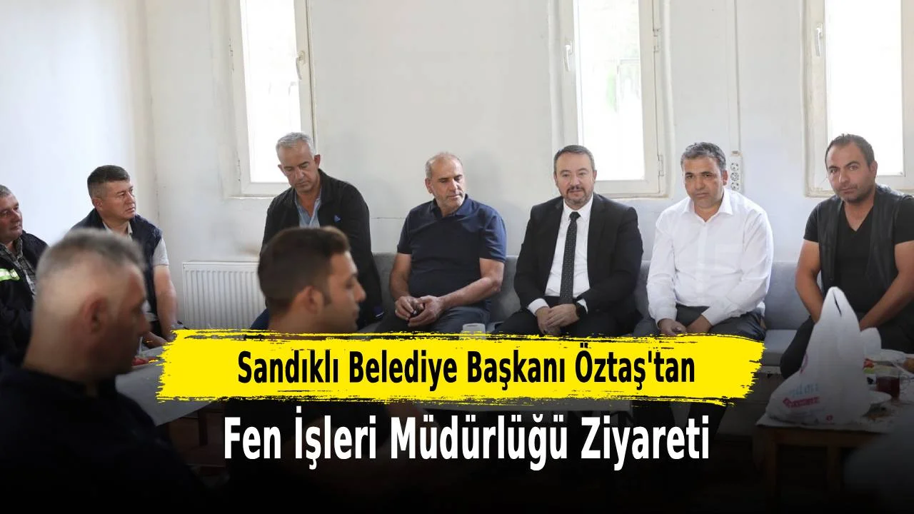 Sandıklı Belediye Başkanı Öztaş’tan Fen İşleri Müdürlüğü Ziyareti